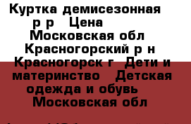 Куртка демисезонная  98р-р › Цена ­ 1 600 - Московская обл., Красногорский р-н, Красногорск г. Дети и материнство » Детская одежда и обувь   . Московская обл.